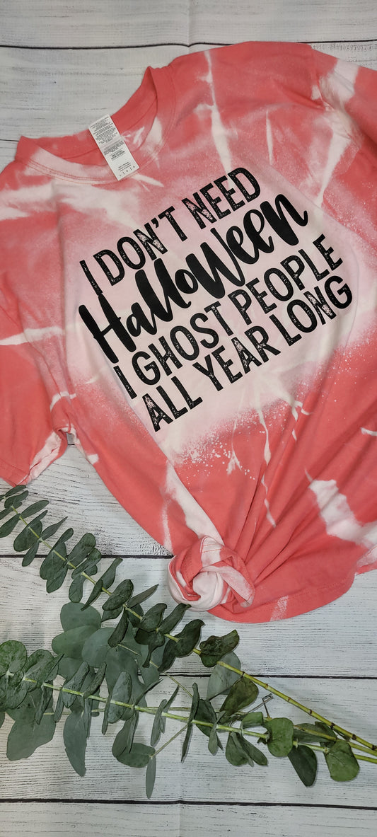 *BLEACHED* I don't need Halloween, I Ghost People all year Round Print (Custom Order T-Shirt)